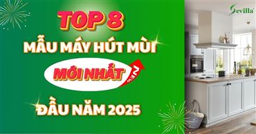 TOP 8 Mẫu máy hút mùi Sevilla mới nửa đầu năm 2025 – Đáng mua nhất hiện nay