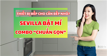 Thiết bị bếp cho căn bếp nhỏ? Sevilla bật mí combo “chuẩn gọn”!