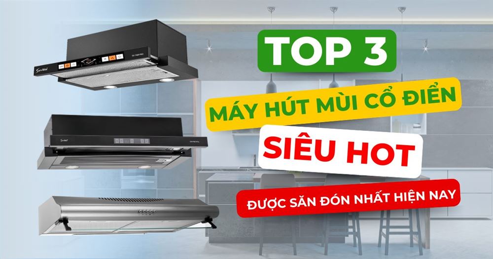 SEVILLA Bật mí 3 mẫu máy hút mùi cổ điển SIÊU HOT, được ưa chuộng nhất hiện nay